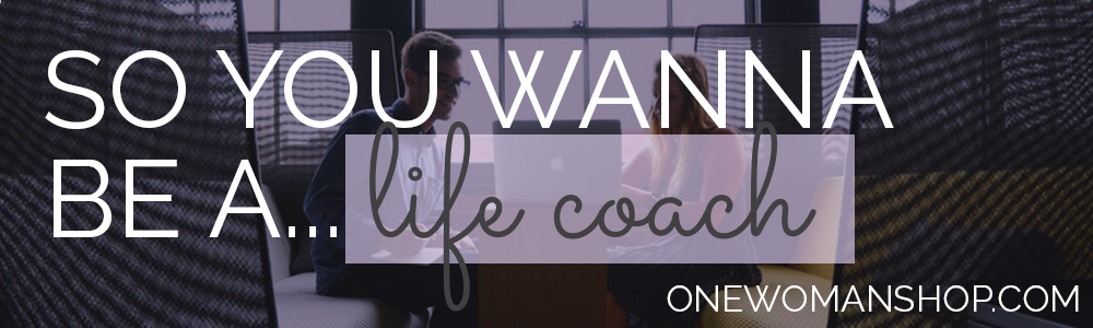 So You Wanna Be a Life Coach