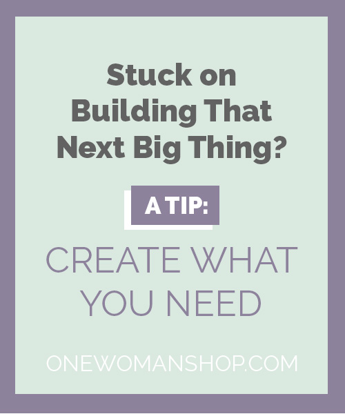 Stuck on Building That Next Big Thing? A Tip: Create What You Need.